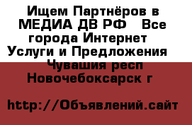 Ищем Партнёров в МЕДИА-ДВ.РФ - Все города Интернет » Услуги и Предложения   . Чувашия респ.,Новочебоксарск г.